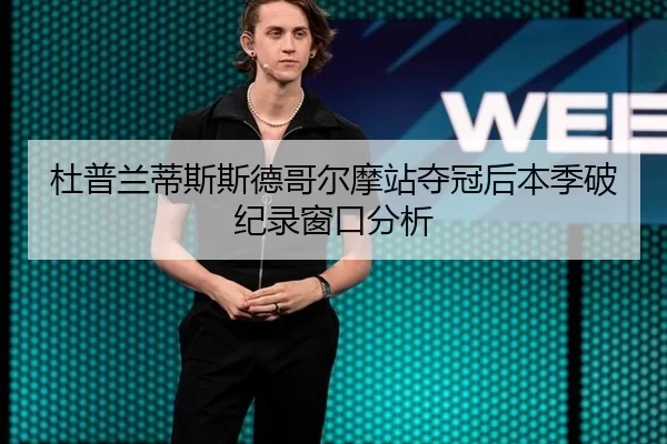 杜普兰蒂斯斯德哥尔摩站夺冠后本季破纪录窗口分析
